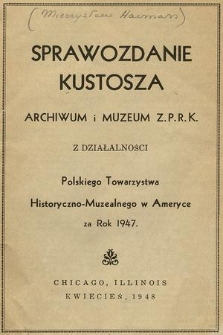 Sprawozdanie Kustosza Archiwum i Muzeum Z. P. R. K. z Działalności Polskiego Towarzystwa Historyczno-Muzealnego w Ameryce za Rok 1947