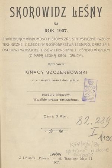 Skorowidz Leśny na Rok 1907 : zawierający wiadomości historyczne, statystyczne i wzory techniczne z dziedziny gospodarstwa leśnego, oraz spis osobowy właścicieli lasów i personalu leśnego w Galicyi : (z mapą leśną Król. Galicyi). R.1, 1907