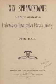 XIX. Sprawozdanie Zarządu Głównego Krakowskiego Towarzystwa Oświaty Ludowej : rok 1903