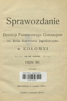 Sprawozdanie Dyrekcji Państwowego Gimnazjum im. Króla Kazimierza Jagiellończyka w Kołomyi za Rok Szkolny 1929/30