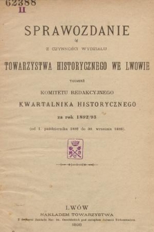 Sprawozdanie z Czynności Wydziału Towarzystwa Historycznego we Lwowie tudzież Komitetu Redakcyjnego Kwartalnika Historycznego za Rok 1892/93 (od 1. października 1892 do 30. września 1893)