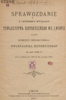 Sprawozdanie z Czynności Wydziału Towarzystwa Historycznego we Lwowie tudzież Komitetu Redakcyjnego Kwartalnika Historycznego za Rok 1896/7 (od 1. października 1896 do 30. września 1897)