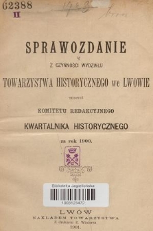 Sprawozdanie z Czynności Wydziału Towarzystwa Historycznego we Lwowie tudzież Komitetu Redakcyjnego Kwartalnika Historycznego za Rok 1900