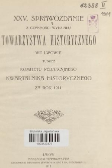 XXV. Sprawozdanie z Czynności Wydziału Towarzystwa Historycznego we Lwowie tudzież Komitetu Redakcyjnego Kwartalnika Historycznego za Rok 1911