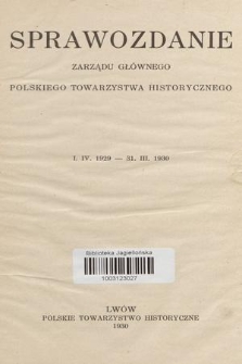 Sprawozdanie Zarządu Głównego Polskiego Towarzystwa Historycznego [1. IV. 1929-31. III. 1930]