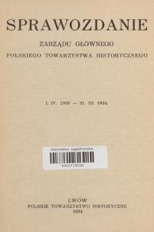 Sprawozdanie Zarządu Głównego Polskiego Towarzystwa Historycznego [1. IV. 1933-31. III. 1934]