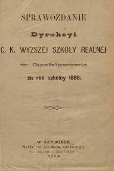 Sprawozdanie Dyrekcyi C. K. Wyższej Szkoły Realnej w Stanisławowie za Rok Szkolny 1880