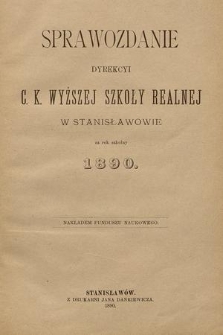 Sprawozdanie Dyrekcyi C. K. Wyższej Szkoły Realnej w Stanisławowie za Rok Szkolny 1890