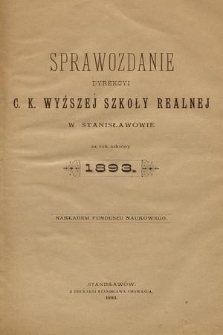 Sprawozdanie Dyrekcyi C. K. Wyższej Szkoły Realnej w Stanisławowie za Rok Szkolny 1893