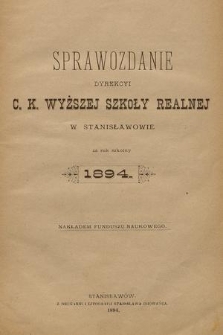 Sprawozdanie Dyrekcyi C. K. Wyższej Szkoły Realnej w Stanisławowie za Rok Szkolny 1894