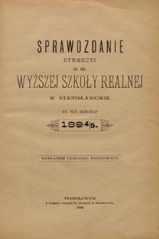 Sprawozdanie Dyrekcyi C. K. Wyższej Szkoły Realnej w Stanisławowie za Rok Szkolny 1894/5