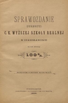 Sprawozdanie Dyrekcyi C. K. Wyższej Szkoły Realnej w Stanisławowie za Rok Szkolny 1895/6