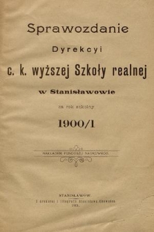 Sprawozdanie Dyrekcyi C. K. Wyższej Szkoły Realnej w Stanisławowie za Rok Szkolny 1900/1
