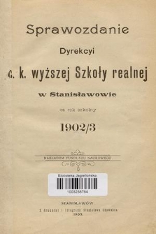 Sprawozdanie Dyrekcyi C. K. Wyższej Szkoły Realnej w Stanisławowie za Rok Szkolny 1902/3