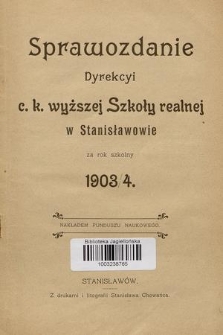 Sprawozdanie Dyrekcyi C. K. Wyższej Szkoły Realnej w Stanisławowie za Rok Szkolny 1903/4