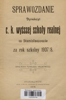 Sprawozdanie Dyrekcyi C. K. Wyższej Szkoły Realnej w Stanisławowie za Rok Szkolny 1907/8