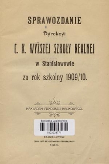 Sprawozdanie Dyrekcyi C. K. Wyższej Szkoły Realnej w Stanisławowie za Rok Szkolny 1909/10