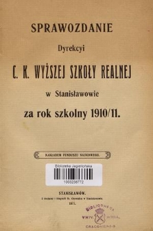 Sprawozdanie Dyrekcyi C. K. Wyższej Szkoły Realnej w Stanisławowie za Rok Szkolny 1910/11