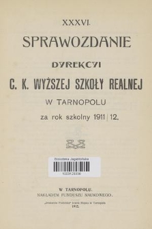 XXXVI. Sprawozdanie Dyrekcyi C. K. Wyższej Szkoły Realnej w Tarnopolu : za rok szkolny 1911/12