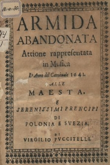 Armida Abandonata : Attione rappresentata in Musica L'Anno del Carneuale 1641. Alle Maesta, e Serenissimi Principi di Polonia e Svezia