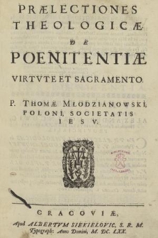 Prælectiones Theologicæ De Poenitentiæ Virtute Et Sacramento P. Thomæ Młodzianowski [...]