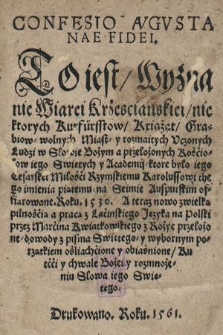 Confesio Avgvstanae fidei = To iest Wyznanie Wiarei krzescianskiei, niektorych Kurfürsstow, Kxiążąt, Hrabiow, wolnych Miast, y rozmaitych Vczonych Ludzi w Słowie Bożym [...]