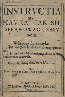 Instrvctia Abo Navka, Iak Się Sprawowac Czasv moru : W ktorey się zamyka: 1. Ochrona: Jako się vchraniać morowego powietrza. 2. Leczenie wszytkich niemal przypadkow w nim, gdzieby kogo opanowało