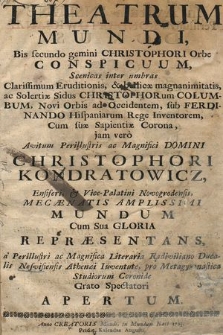 Theatrum Mundi : Bis secundo gemini Christophori Orbe Conspicuum, Scenicas inter umbras Clarissimum Eruditionis [...] Christophorum Columbum, Novi Orbis ad Occidentem, sub Ferdinando Hispaniarum Rege Inventorem [...], jam verò Avitum [...] Domini Christophori Kondratowicz, Ensiferi, & Vice Palatini Novogrodensis, Mecænatis [...] Repræsentans